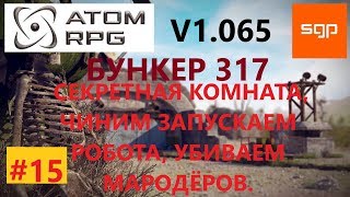 ATOM RPG #15 V1.065 ГАЙД, БУНКЕР 317, СЕКРЕТНАЯ КОМНАТА, ЧИНИМ ЗАПУСКАЕМ РОБОТА, УБИВАЕМ МАРОДЁРОВ.