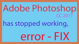 Adobe Photoshop CC 2017 has stopped working, error - FIX
