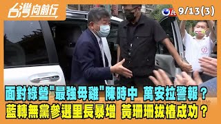 2022.09.13【台灣向前行 Part3】面對綠營"最強母雞"陳時中 萬安拉警報？北市藍轉無黨參選里長暴增 黃珊珊拔樁成功？