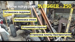 Самодельный трактор.Мини погрузчик  SLOGGER 250 / Установка сиденья,стоек,стрелы и плиты для ковша