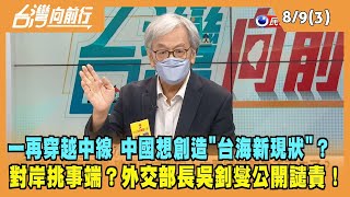 2022.08.09【台灣向前行 Part3】一再穿越中線 中國想創造"台海新現狀"？對岸挑事端？外交部長吳釗燮公開譴責