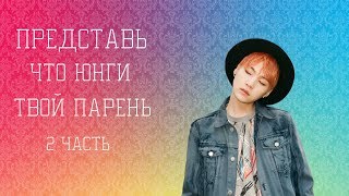 Представь что Юнги твой парень| 2 часть |Продюсер К девушка????