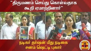 "திருமணம் செய்து கொள்வதாக கூறி ஏமாற்றினார்" - நடிகர் தர்ஷன் மீது நடிகை சனம் ஷெட்டி புகார்