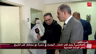 محافظ كفرالشيخ يحذر طبيبة داخل وحدة صحية: قولي الحقيقة علشان هافتش
