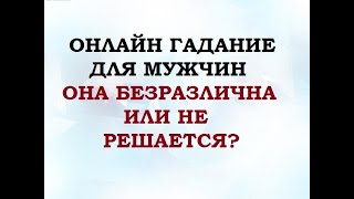 ОНА БЕЗРАЗЛИЧНА ИЛИ НЕ РЕШАЕТСЯ? Гадание для мужчин. Онлайн Таро гадание.