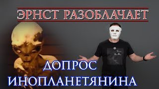 #7 Эрнст Разоблачает. Допрос инопланетянина. Правда или фейк?