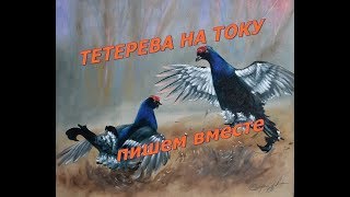 Картина маслом ТЕТЕРЕВА НА ТОКУ      РИСУЕМ ВМЕСТЕ