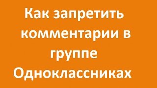 Как запретить комментарии в группе  Одноклассниках?