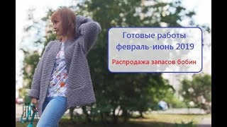 Вязание. Готовые работы февраль - июнь 2019г. СКОРО распродажа запасов бобин!!