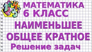 НАИМЕНЬШЕЕ ОБЩЕЕ КРАТНОЕ (НОК). Решение задач. Видеоурок | МАТЕМАТИКА 6 класс