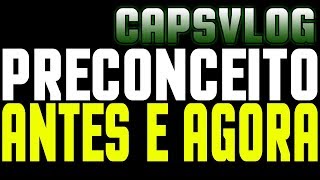 CAPSVLOG - SEU PRECONCEITO ANTES E AGORA