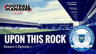 Upon This Rock- S6 E1- CHAMPIONS LEAGUE DRAW!!!- Football Manager 2017- Peterborough United