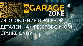 Изготовление И Раскрой Деталей. На Фрезеровочном Станке С ЧПУ в #eGarageZone!