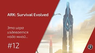 Эта игра издевается надо мной...  #12 ARK: Survival Evolved прохождение