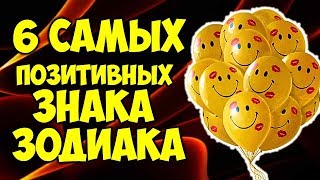 6 САМЫХ ПОЗИТИВНЫХ ЗНАКА ЗОДИАКА?