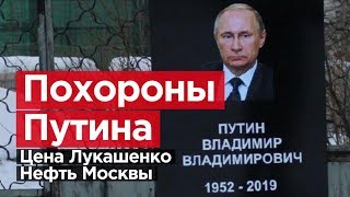 ПОХОРОНЫ ПУТИНА. Цена Лукашенко. Нефть Москвы