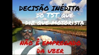 DECISÃO INÉDITA, TST DIZ QUE MOTORISTA NÃO É EMPREGADO DO UBER