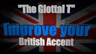 How to Get a British Accent - Lesson One - "The Glottal T and the True T"