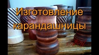 Изготовление деревянной карандашницы на токарном станке