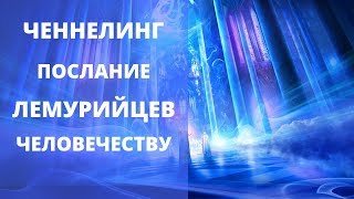 ПОСЛАНИЕ ЛЕМУРИЙЦЕВ ЧЕЛОВЕЧЕСТВУ В ЭТО ВРЕМЯ ВОЗНЕСЕНИЯ И ПЕРЕХОДА СОЗНАНИЯ | ЧЕННЕЛИНГ