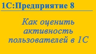 Как оценить активности пользователей в 1С