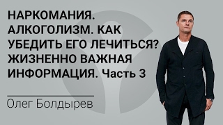 НАРКОМАНИЯ. АЛКОГОЛИЗМ. КАК УБЕДИТЬ ЕГО ЛЕЧИТЬСЯ? Часть 3