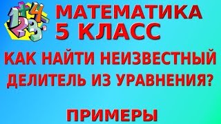 КАК НАЙТИ НЕИЗВЕСТНЫЙ ДЕЛИТЕЛЬ ИЗ УРАВНЕНИЯ? Примеры | МАТЕМАТИКА 5 класс