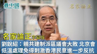 【字幕版名家論正】劉銳紹：親共建制派區議會大敗 北京會低溫處理免得刺激香港民意進一步反抗然後統戰 港府可能會削減區議會資源 民主派要保持清醒只當小勝 尤其防範四中全會指定的加緊控制香港的政策