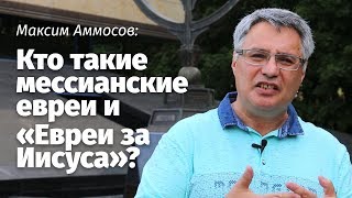 Максим Аммосов: Кто такие мессианские евреи и «Евреи за Иисуса»?