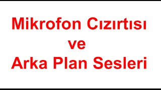 Mikrofon Ayarları | Mikrofon Uğultusu | Mikrofon Cızırtısı | Arka Plan Sesleri | Gürültü Problemi