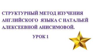Стрyктурный метод изучения английского языка с Натальей Алексеевной Анисимовой. Урок 1.