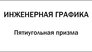 Инженерная графика  Пятиугольная призма.