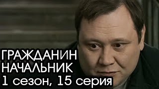 ГРАЖДАНИН НАЧАЛЬНИК: 1 сезон, 15 серия [Сериал Гражданин Начальник]