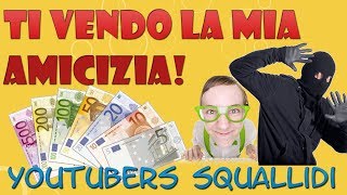 TI VENDO LA MIA AMICIZIA! - Youtubers Squallidi