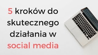 5 kroków do skutecznego działania w social media!