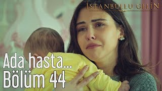 İstanbullu Gelin 44. Bölüm - Ada Hasta...