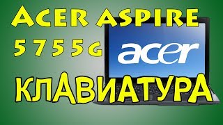 Разборка ноутбука Acer aspire 5755g и замена клавиатуры и кнопки тачпада