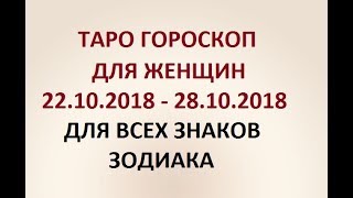 ГОРОСКОП ДЛЯ ЖЕНЩИН с 22.10.2018  по 28.10.2018г. ДЛЯ ВСЕХ ЗНАКОВ ЗОДИАКА. Онлайн Таро гадание.