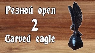 Резной орел из дерева - часть 2/ Eagle Carved from wood - Part 2