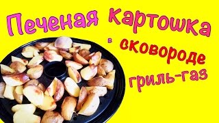 Печеная картошка в сковороде гриль-газ! Вкусно и просто!