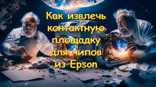 Как извлечь контактную площадку для чипов из Epson
