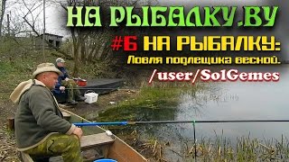 #6 На рыбалку. Ловим подлещика весной.