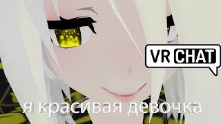 VRCHAT - Я КРАСИВАЯ ДЕВОЧКА  (ВР ЧАТ МОНТАЖ)