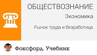 Обществознание. Экономика: Рынок труда и безработица. Центр онлайн-обучения «Фоксфорд»