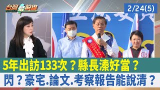 5年出訪133次？縣長"溱"好當？ 閃？豪宅.論文.考察報告能說清？【台灣最前線 重點摘要】2023.02.24(5)