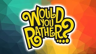 WOULD YOU RATHER?!?