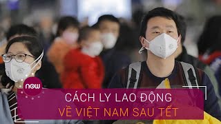 Cách ly lao động Trung Quốc về Việt Nam sau Tết | VTC Now