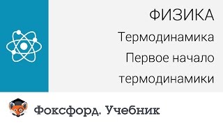 Физика. Термодинамика: Первое начало термодинамики. Центр онлайн-обучения «Фоксфорд»