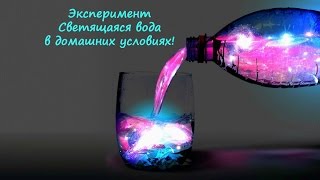 Эксперимент: Светящаяся вода в Домашних условиях! Правда или Ложь?