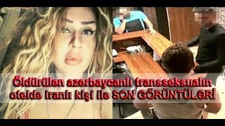 Öldürülən azərbaycanlı transseksualın oteldə iranlı kişi ilə SON GÖRÜNTÜLƏRİ (VİDEO)